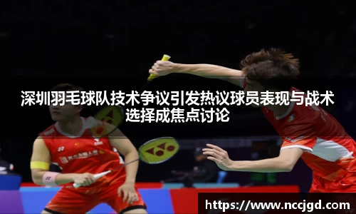 深圳羽毛球队技术争议引发热议球员表现与战术选择成焦点讨论