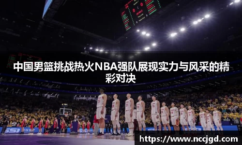 中国男篮挑战热火NBA强队展现实力与风采的精彩对决
