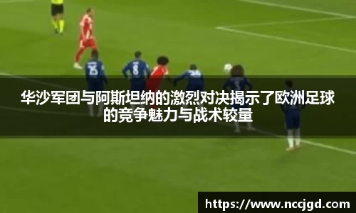 华沙军团与阿斯坦纳的激烈对决揭示了欧洲足球的竞争魅力与战术较量